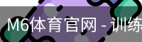 M6体育官网 - 训练服务移动手机app官方入口